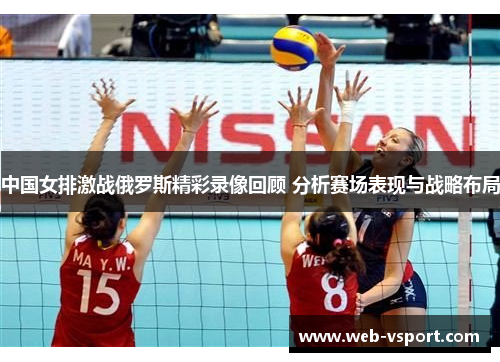 中国女排激战俄罗斯精彩录像回顾 分析赛场表现与战略布局