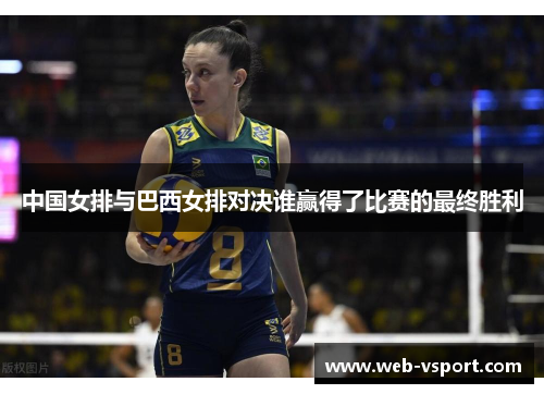 中国女排与巴西女排对决谁赢得了比赛的最终胜利