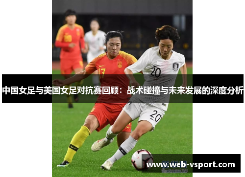 中国女足与美国女足对抗赛回顾：战术碰撞与未来发展的深度分析