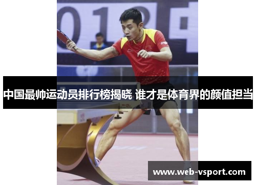 中国最帅运动员排行榜揭晓 谁才是体育界的颜值担当