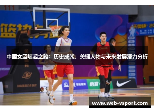中国女篮崛起之路：历史成就、关键人物与未来发展潜力分析