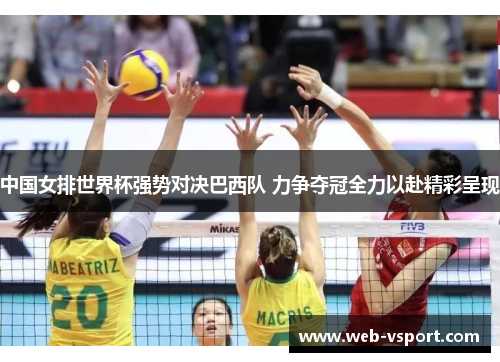 中国女排世界杯强势对决巴西队 力争夺冠全力以赴精彩呈现