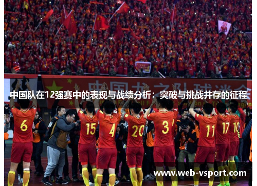 中国队在12强赛中的表现与战绩分析：突破与挑战并存的征程