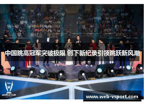 中国跳高冠军突破极限 创下新纪录引领跳跃新风潮