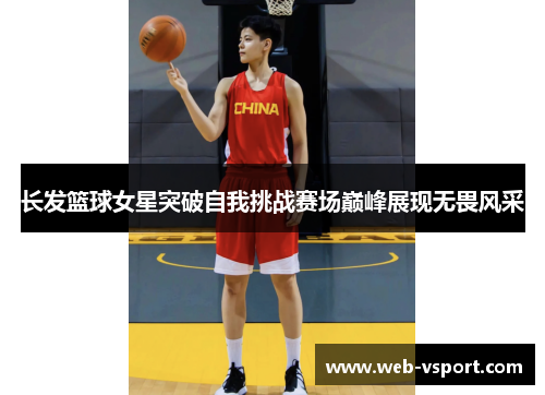 长发篮球女星突破自我挑战赛场巅峰展现无畏风采